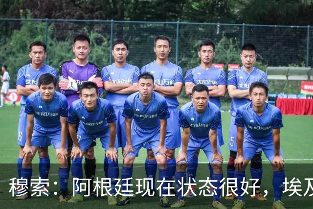 穆索：阿根廷现在状态很好，埃及很强但我们无论谁上场信念都一致